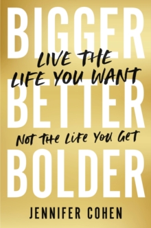 Image for Bigger, Better, Bolder : Live the Life You Want, Not the Life You Get