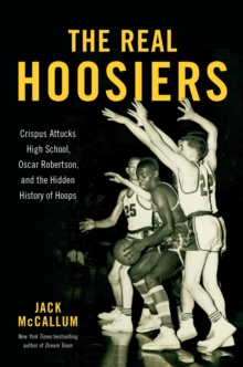 Image for The Real Hoosiers : Crispus Attucks High School, Oscar Robertson, and the Hidden History of Hoops