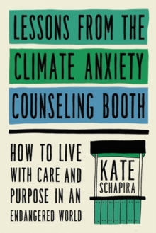 Image for Lessons from the climate anxiety counseling booth  : how to live with care and purpose in an endangered world