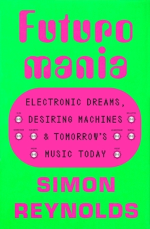 Image for Futuromania : Electronic Dreams, Desiring Machines, and Tomorrow's Music Today