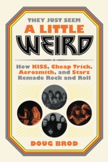 Image for They Just Seem a Little Weird : How KISS, Cheap Trick, Aerosmith, and Starz Remade Rock and Roll