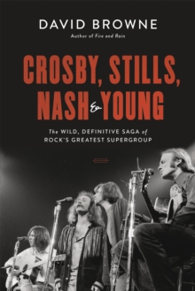 Crosby, Stills, Nash and Young: The Wild, Definitive Saga of Rock’s Greatest Supergroup