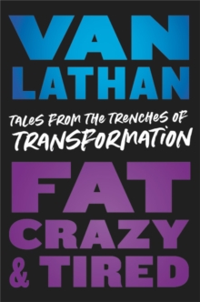 Fat, Crazy, and Tired: Tales from the Trenches of Transformation