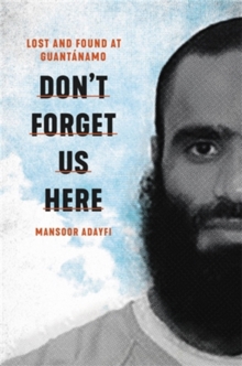 Don’t Forget Us Here: Lost and Found at Guantanamo