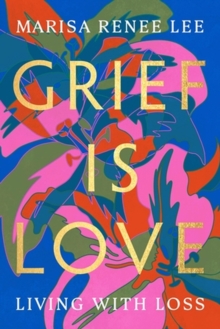 Grief Is Love: Living with Loss