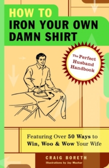 Image for How to iron your own damn shirt: the perfect husband handbook featuring over 50 foolproof ways to win, woo & wow your wife