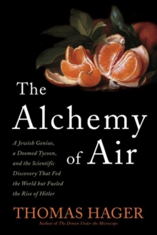 Image for The alchemy of air: a Jewish genius, a doomed tycoon, and the scientific discovery that fed the world by fueled the rise of Hitler