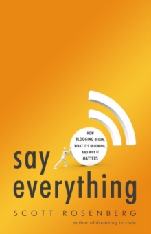 Image for Say everything: how blogging began, what it's becoming, and why it matters