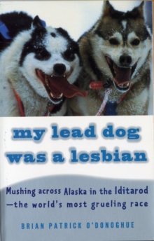 Image for My Lead Dog Was A Lesbian: Mushing Across Alaska in the Iditarod--the World's Most Grueling Race