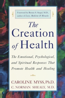 Image for Creation of Health: The Emotional, Psychological, and Spiritual Responses That Promote Health and Healing
