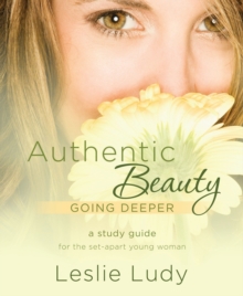 Image for Authentic Beauty, Going Deeper: A Study Guide for the Set-Apart Young Woman