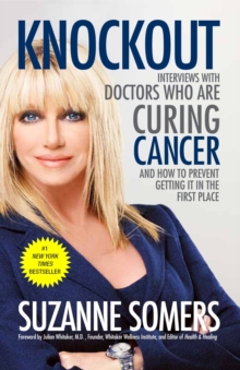 Knockout: Interviews with Doctors Who Are Curing Cancer–And How to Prevent Getting It in the First Place