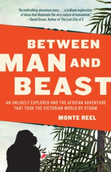 Image for Between man and beast  : an unlikely explorer and the African adventure that took the Victorian world by storm