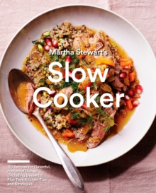 Martha Stewart’s Slow Cooker: 110 Recipes for Flavorful, Foolproof Dishes (Including Desserts!), Plus Test-Kitchen Tips and Strategies: A Cookbook