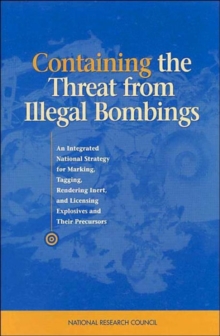 Image for Containing the Threat from Illegal Bombings : An Integrated National Strategy for Marking, Tagging, Rendering Inert, and Licensing Explosives and Their Precursors