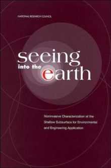 Image for Seeing into the Earth : Noninvasive Characterization of the Shallow Subsurface for Environmental and Engineering Applications
