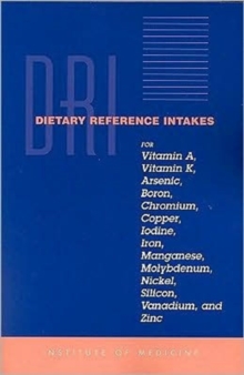 Image for Dietary Reference Intakes for Vitamin A, Vitamin K, Arsenic, Boron, Chromium, Copper, Iodine, Iron, Manganese, Molybdenum, Nickel, Silicon, Vanadium, and Zinc
