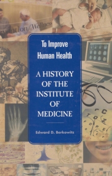 Image for To Improve Human Health: A History of the Institute of Medicine