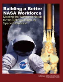 Image for Building a Better NASA Workforce: Meeting the Workforce Needs for the National Vision for Space Exploration