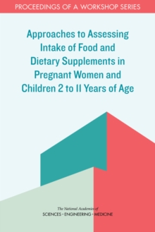 Image for Approaches to Assessing Intake of Food and Dietary Supplements in Pregnant Women and Children 2 to 11 Years of Age : Proceedings of a Workshop Series