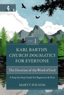 Karl Barth’s Church Dogmatics for Everyone, Volume 1—The Doctrine of the Word of God: A Step-by-Step Guide for Beginners and Pros