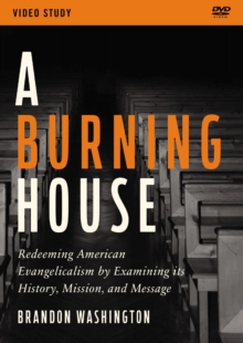 Image for A Burning House Video Study : Redeeming American Evangelicalism by Examining Its History, Mission, and Message