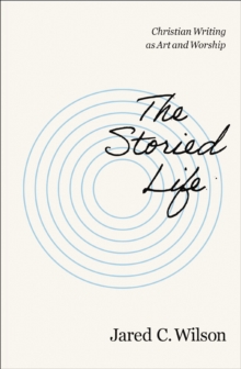 Image for The Storied Life : Christian Writing as Art and Worship