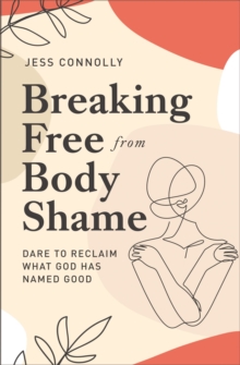 Breaking Free from Body Shame: Dare to Reclaim What God Has Named Good