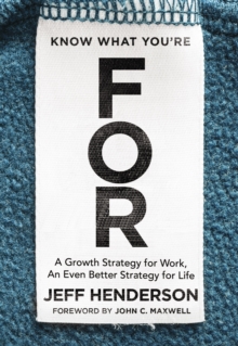 Image for Know What You're FOR : A Growth Strategy for Work, An Even Better Strategy for Life