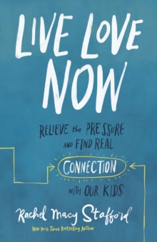 Image for Live Love Now: Relieve the Pressure and Find Real Connection with Our Kids