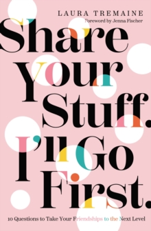 Share Your Stuff. I’ll Go First.: 10 Questions to Take Your Friendships to the Next Level