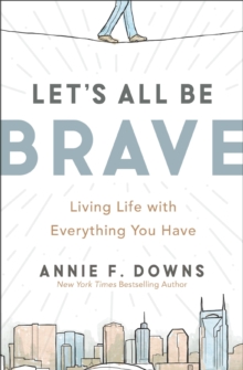 Let’s All Be Brave: Living Life with Everything You Have