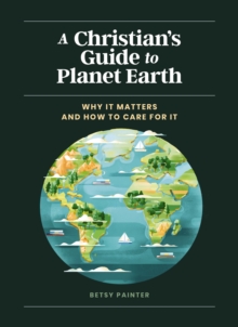 A Christian’s Guide to Planet Earth: Why It Matters and How to Care for It