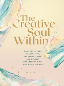 Image for The creative soul within  : rediscover your imagination, let go of stress, and develop the creative gifts God has given you