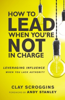 Image for How to Lead When You're Not in Charge : Leveraging Influence When You Lack Authority