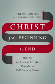 Image for Christ from beginning to end: how the full story of scripture reveals the full glory of Christ