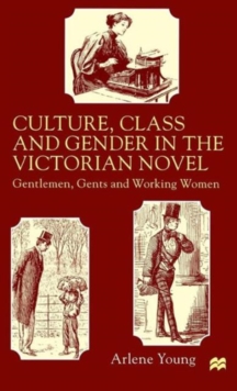 Image for Culture, Class and Gender in the Victorian Novel : Gentlemen, Gents and Working Women