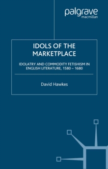 Image for Idols of the marketplace: idolatry and commodity fetishism in English literature, 1580-1680