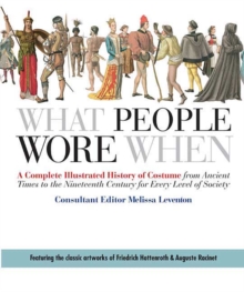 Image for What People Wore When : A Complete Illustrated History of Costume from Ancient Times to the Nineteenth Century for Every Level of Society