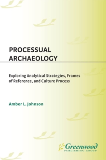 Image for Processual archaeology: exploring analytical strategies, frames of reference, and culture process