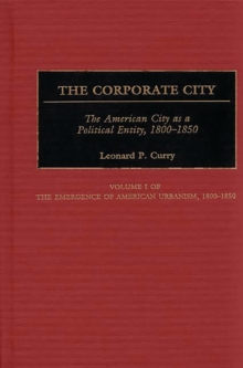 Image for The corporate city: the American city as a political entity, 1800-1850