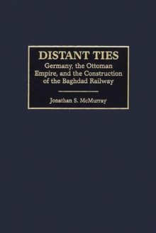 Image for Distant ties: Germany, the Ottoman Empire, and the construction of the Baghdad Railway