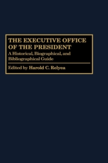 The Executive Office of the President: A Historical, Biographical, and Bibliographical Guide