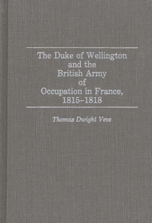 Duke of Wellington and the British Army of Occupation in France, 1815-1818