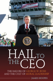 Image for Hail to the CEO: the failure of George W. Bush and the cult of moral leadership