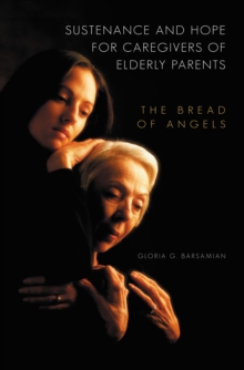 Image for Sustenance and Hope for Caregivers of Elderly Parents: The Bread of Angels: The Bread of Angels
