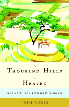 A Thousand Hills to Heaven: Love, Hope and a Restaurant in Rwanda