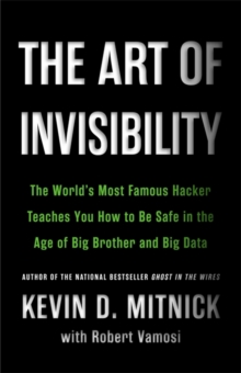 Image for The art of invisibility  : the world's most famous hacker teaches you how to be safe in the age of Big Brother and big data