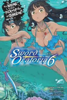 Is It Wrong to Try to Pick Up Girls in a Dungeon? Sword Oratoria, Vol. 6 (light novel)