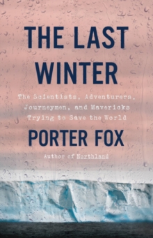 Image for The Last Winter : The Scientists, Adventurers, Journeymen, and Mavericks Trying to Save the World
